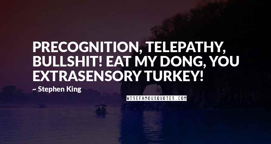 Stephen King Quotes: PRECOGNITION, TELEPATHY, BULLSHIT! EAT MY DONG, YOU EXTRASENSORY TURKEY!