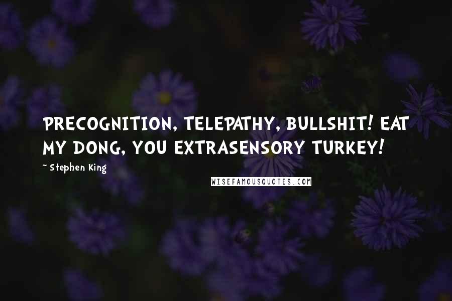 Stephen King Quotes: PRECOGNITION, TELEPATHY, BULLSHIT! EAT MY DONG, YOU EXTRASENSORY TURKEY!