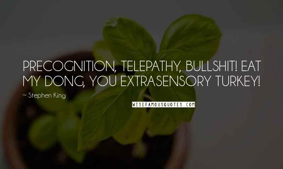 Stephen King Quotes: PRECOGNITION, TELEPATHY, BULLSHIT! EAT MY DONG, YOU EXTRASENSORY TURKEY!