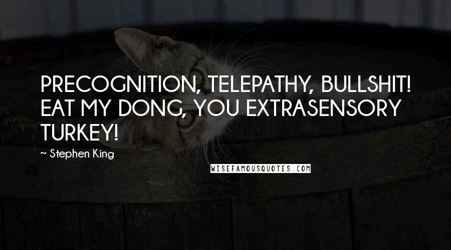 Stephen King Quotes: PRECOGNITION, TELEPATHY, BULLSHIT! EAT MY DONG, YOU EXTRASENSORY TURKEY!