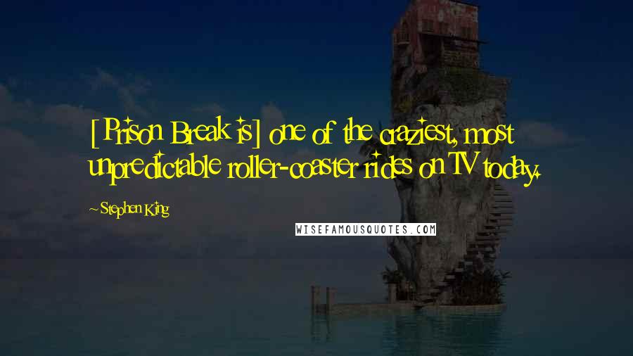 Stephen King Quotes: [Prison Break is] one of the craziest, most unpredictable roller-coaster rides on TV today.