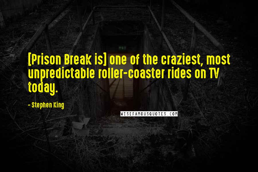 Stephen King Quotes: [Prison Break is] one of the craziest, most unpredictable roller-coaster rides on TV today.