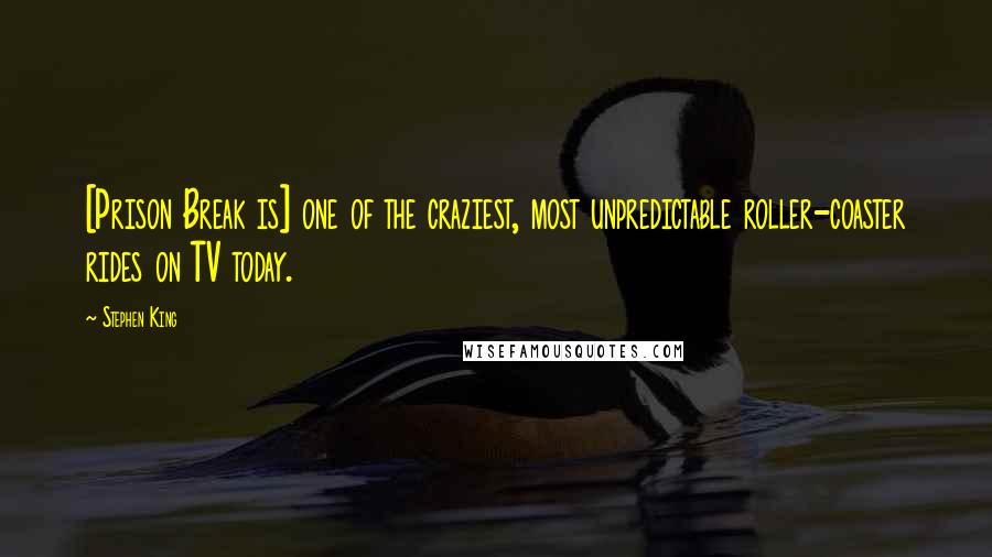 Stephen King Quotes: [Prison Break is] one of the craziest, most unpredictable roller-coaster rides on TV today.