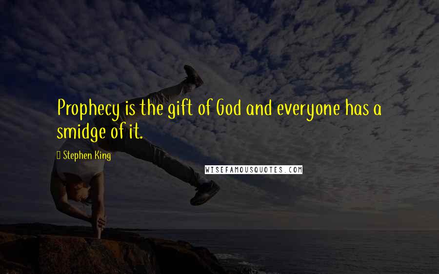 Stephen King Quotes: Prophecy is the gift of God and everyone has a smidge of it.