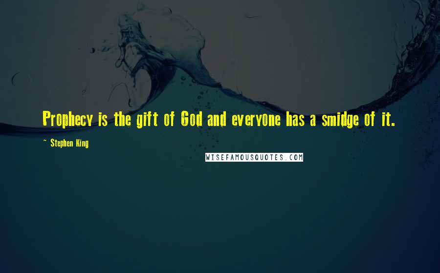 Stephen King Quotes: Prophecy is the gift of God and everyone has a smidge of it.