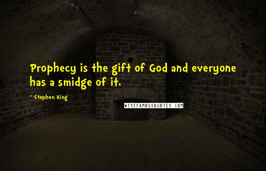 Stephen King Quotes: Prophecy is the gift of God and everyone has a smidge of it.