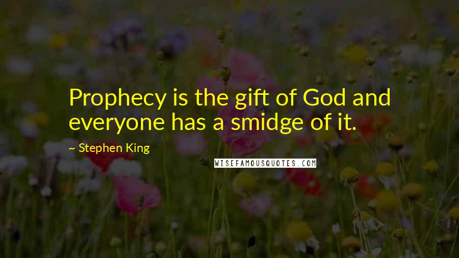 Stephen King Quotes: Prophecy is the gift of God and everyone has a smidge of it.