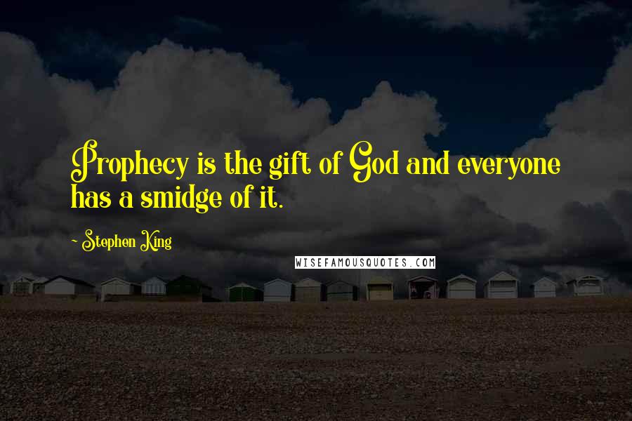 Stephen King Quotes: Prophecy is the gift of God and everyone has a smidge of it.