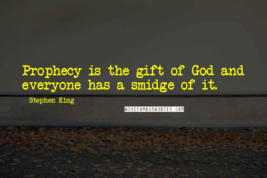 Stephen King Quotes: Prophecy is the gift of God and everyone has a smidge of it.