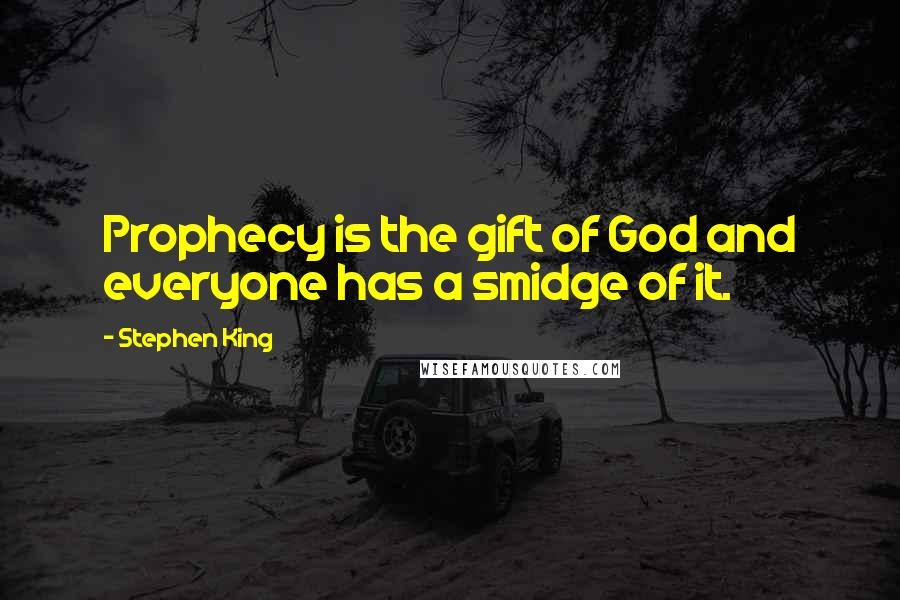 Stephen King Quotes: Prophecy is the gift of God and everyone has a smidge of it.