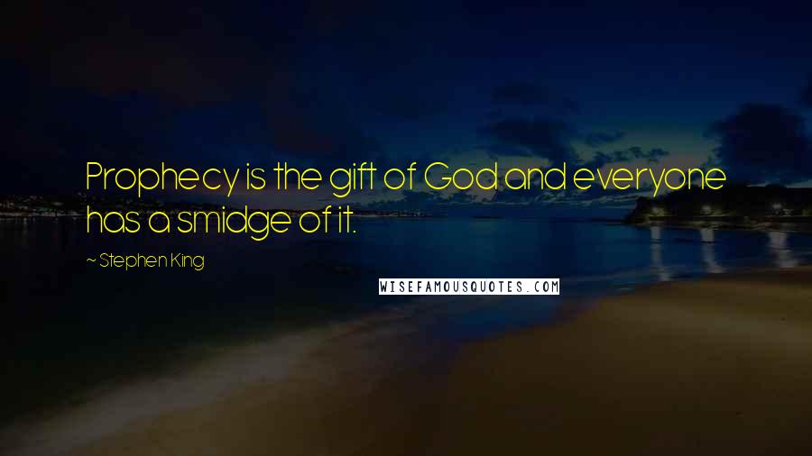 Stephen King Quotes: Prophecy is the gift of God and everyone has a smidge of it.