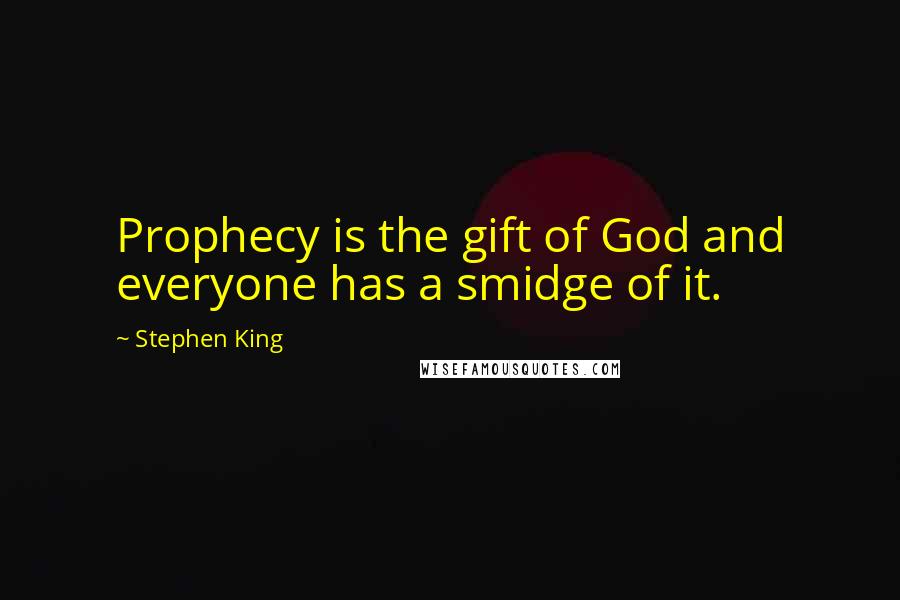 Stephen King Quotes: Prophecy is the gift of God and everyone has a smidge of it.