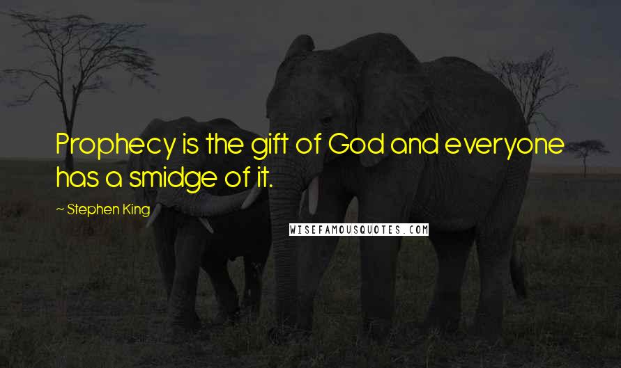 Stephen King Quotes: Prophecy is the gift of God and everyone has a smidge of it.