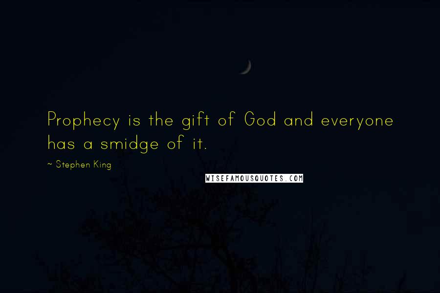 Stephen King Quotes: Prophecy is the gift of God and everyone has a smidge of it.