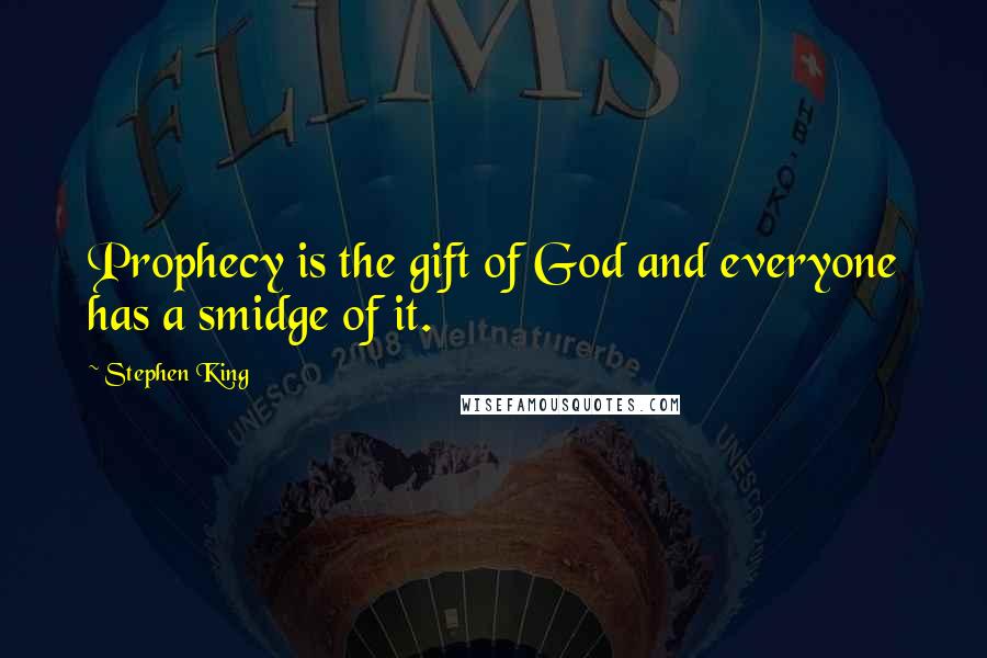 Stephen King Quotes: Prophecy is the gift of God and everyone has a smidge of it.