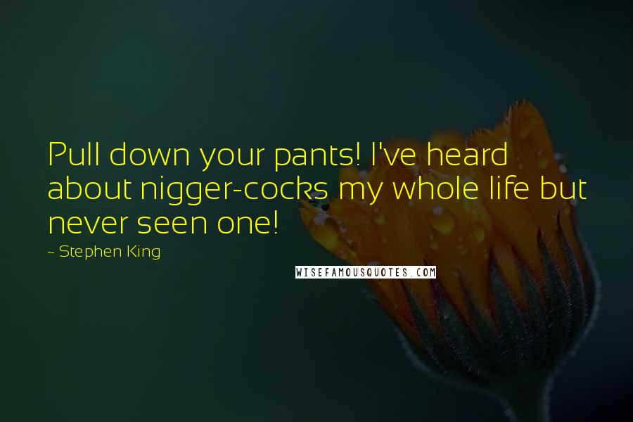 Stephen King Quotes: Pull down your pants! I've heard about nigger-cocks my whole life but never seen one!