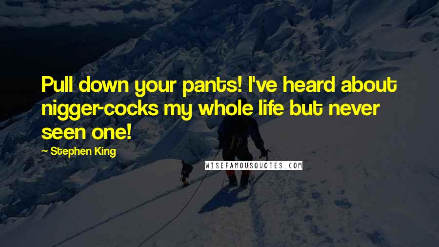 Stephen King Quotes: Pull down your pants! I've heard about nigger-cocks my whole life but never seen one!