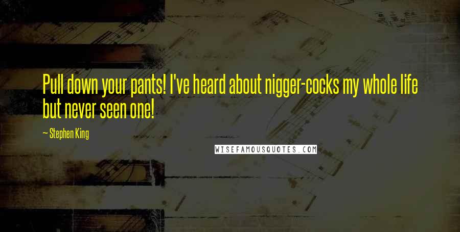 Stephen King Quotes: Pull down your pants! I've heard about nigger-cocks my whole life but never seen one!