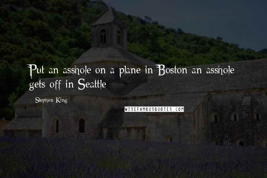 Stephen King Quotes: Put an asshole on a plane in Boston an asshole gets off in Seattle