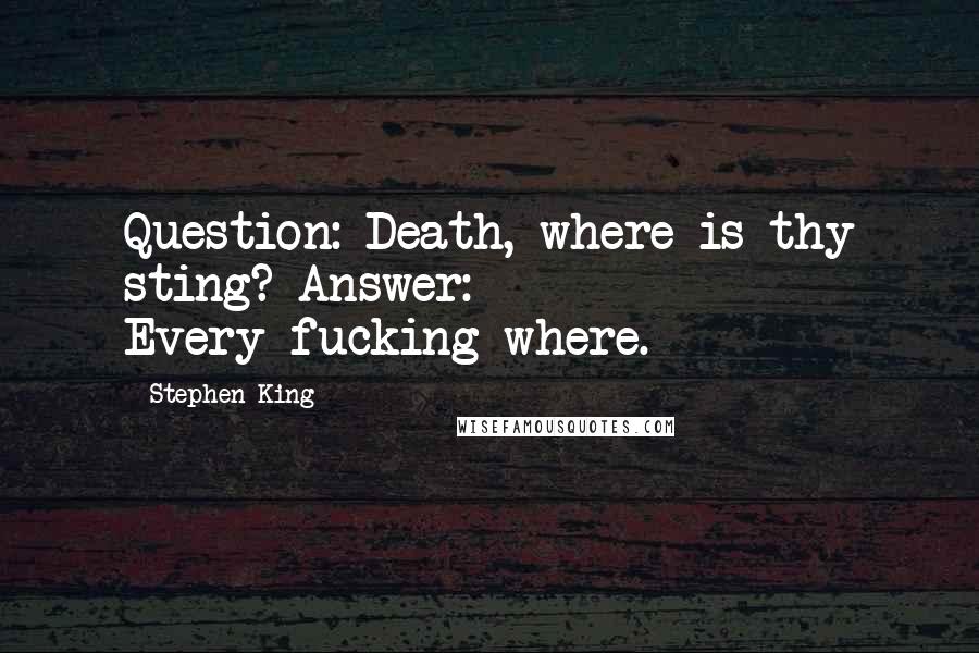 Stephen King Quotes: Question: Death, where is thy sting? Answer: Every-fucking-where.