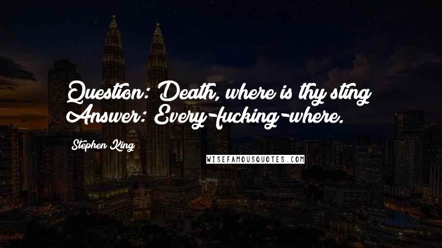 Stephen King Quotes: Question: Death, where is thy sting? Answer: Every-fucking-where.