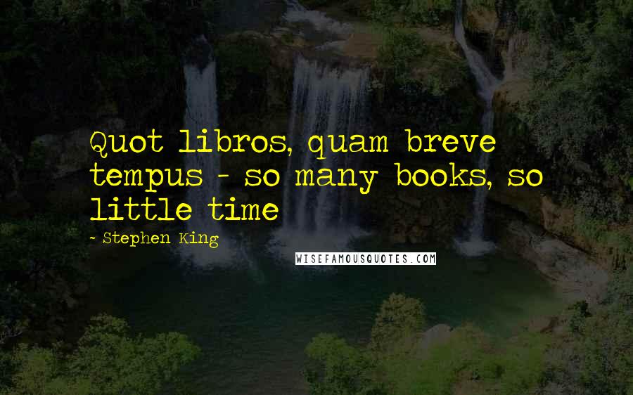 Stephen King Quotes: Quot libros, quam breve tempus - so many books, so little time