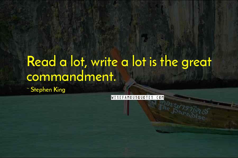 Stephen King Quotes: Read a lot, write a lot is the great commandment.