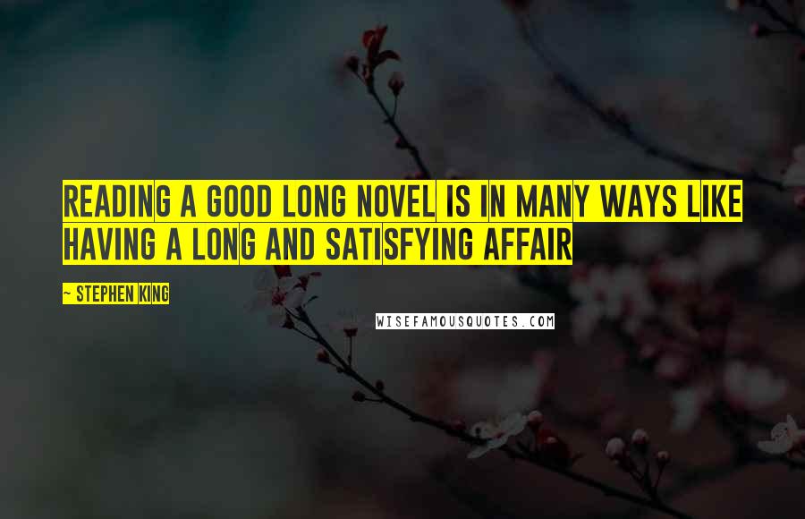 Stephen King Quotes: Reading a good long novel is in many ways like having a long and satisfying affair