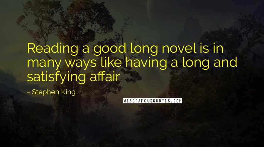 Stephen King Quotes: Reading a good long novel is in many ways like having a long and satisfying affair