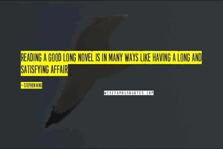 Stephen King Quotes: Reading a good long novel is in many ways like having a long and satisfying affair