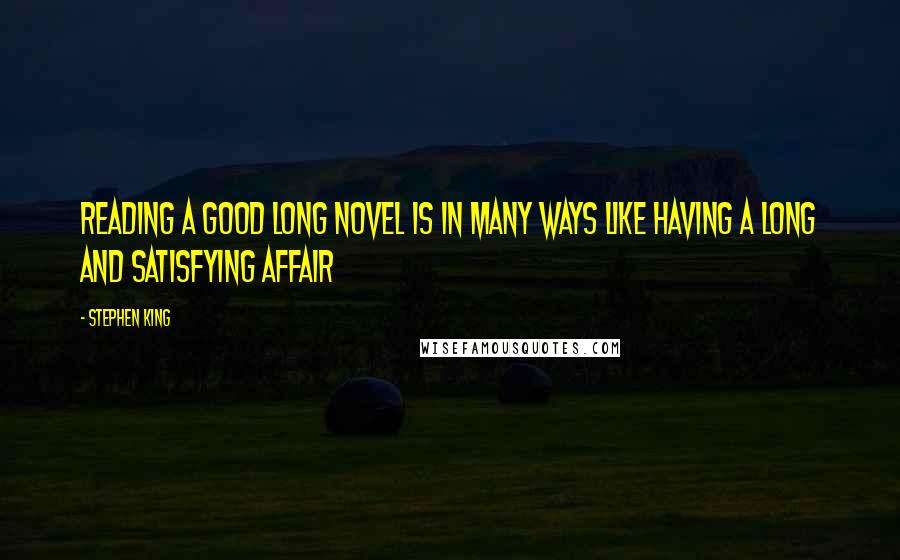 Stephen King Quotes: Reading a good long novel is in many ways like having a long and satisfying affair