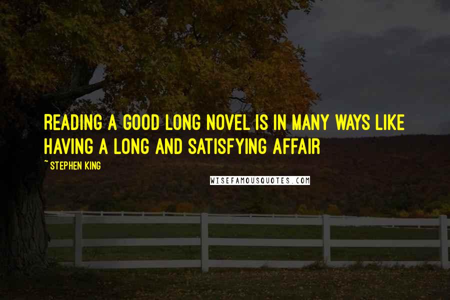 Stephen King Quotes: Reading a good long novel is in many ways like having a long and satisfying affair