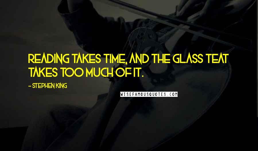 Stephen King Quotes: Reading takes time, and the glass teat takes too much of it.