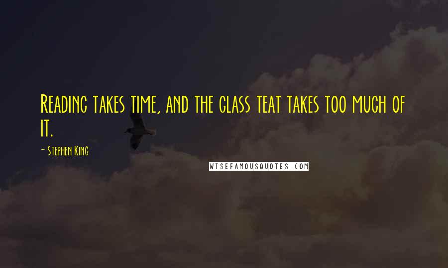 Stephen King Quotes: Reading takes time, and the glass teat takes too much of it.