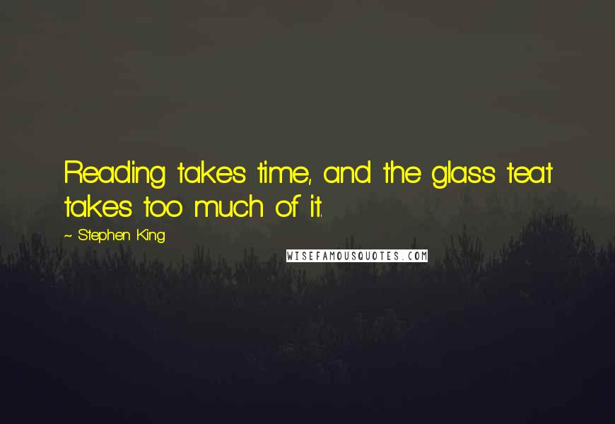 Stephen King Quotes: Reading takes time, and the glass teat takes too much of it.