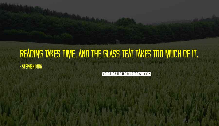 Stephen King Quotes: Reading takes time, and the glass teat takes too much of it.