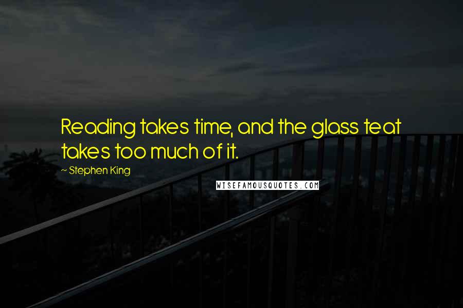 Stephen King Quotes: Reading takes time, and the glass teat takes too much of it.