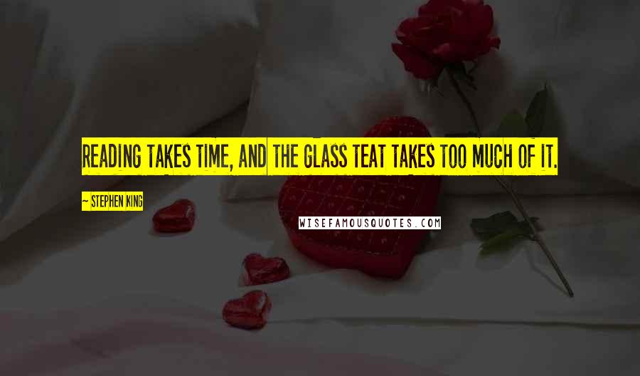 Stephen King Quotes: Reading takes time, and the glass teat takes too much of it.