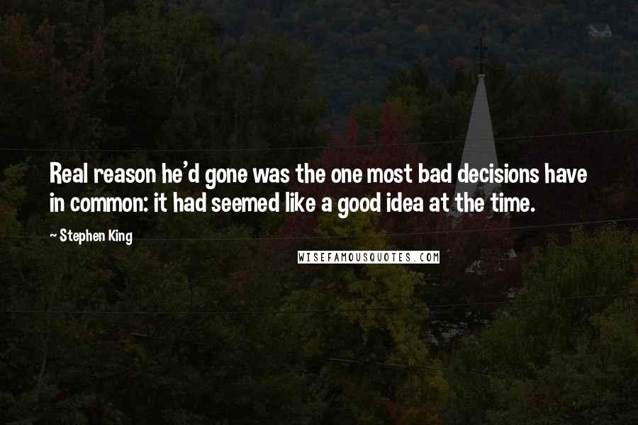 Stephen King Quotes: Real reason he'd gone was the one most bad decisions have in common: it had seemed like a good idea at the time.