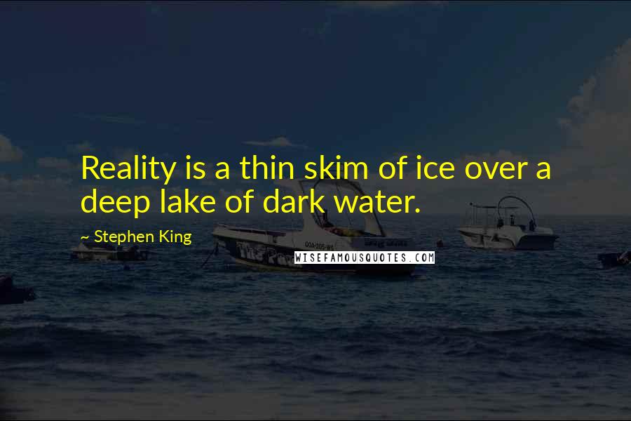 Stephen King Quotes: Reality is a thin skim of ice over a deep lake of dark water.