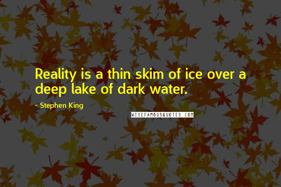 Stephen King Quotes: Reality is a thin skim of ice over a deep lake of dark water.