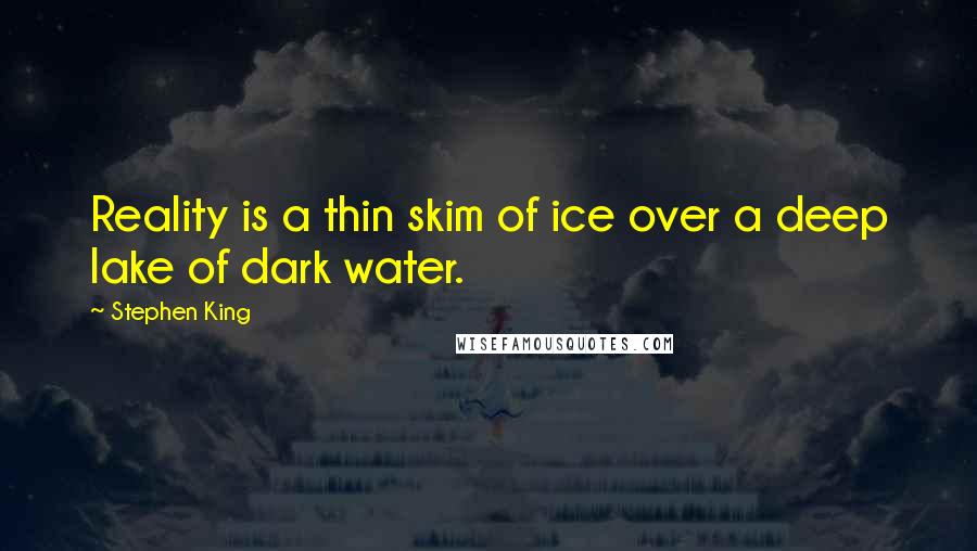 Stephen King Quotes: Reality is a thin skim of ice over a deep lake of dark water.