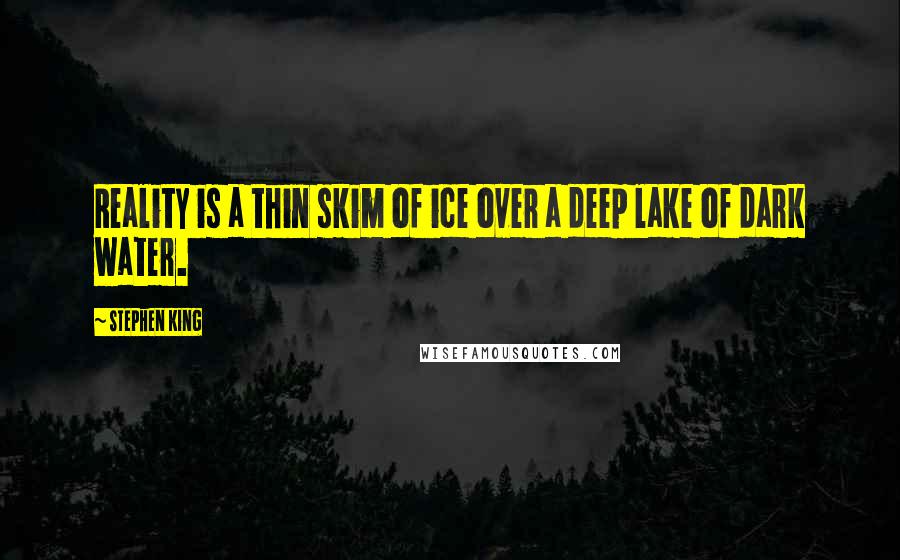 Stephen King Quotes: Reality is a thin skim of ice over a deep lake of dark water.