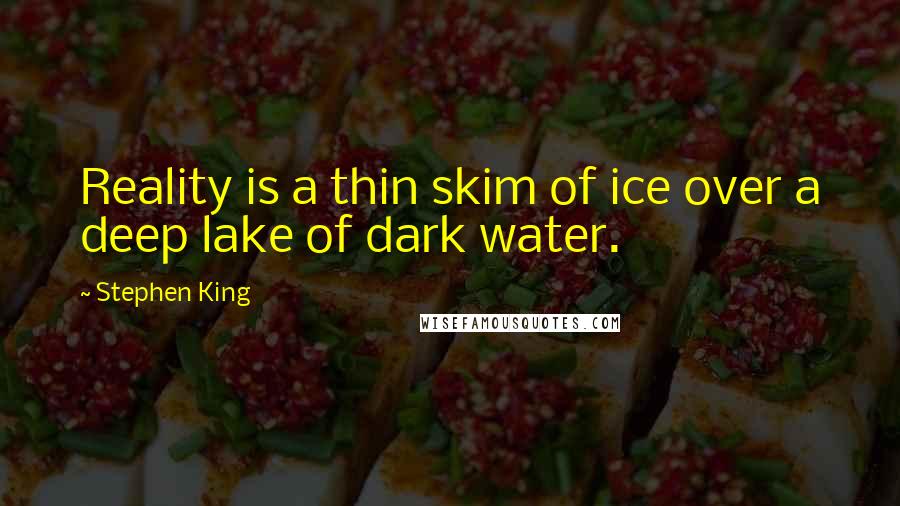 Stephen King Quotes: Reality is a thin skim of ice over a deep lake of dark water.