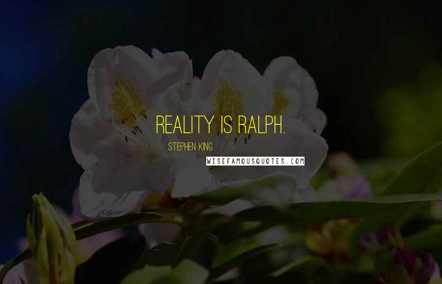 Stephen King Quotes: Reality is Ralph.