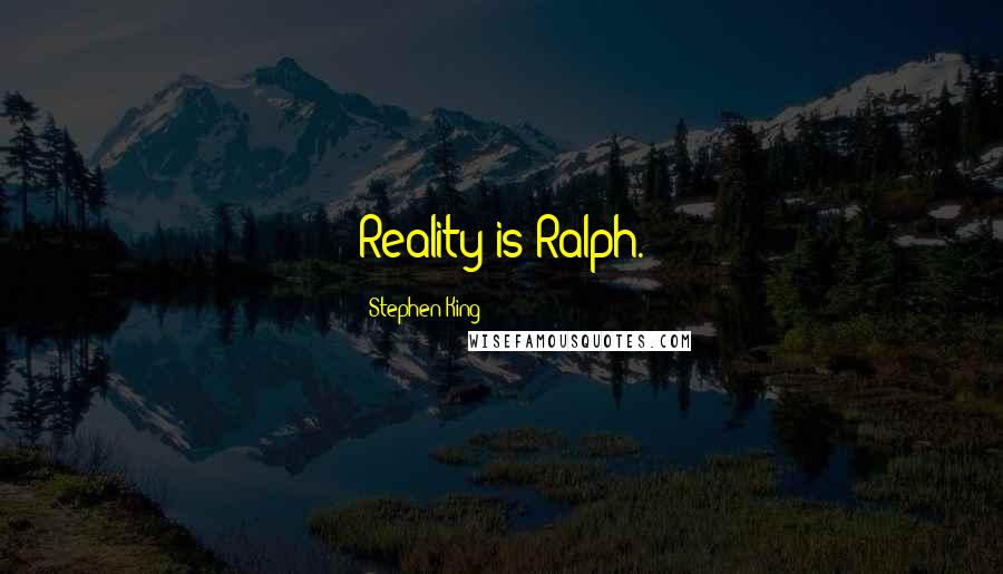 Stephen King Quotes: Reality is Ralph.