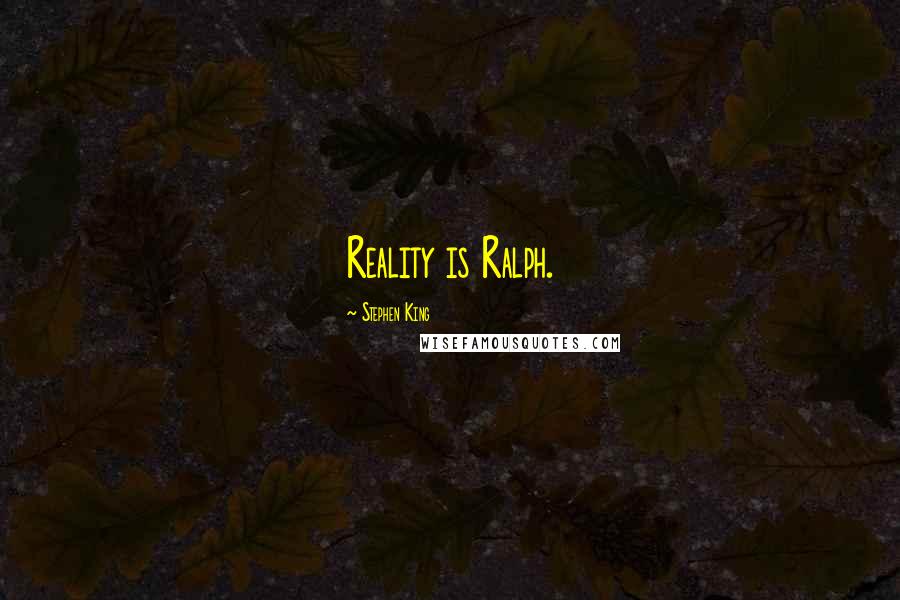 Stephen King Quotes: Reality is Ralph.