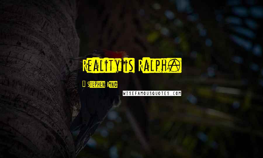 Stephen King Quotes: Reality is Ralph.