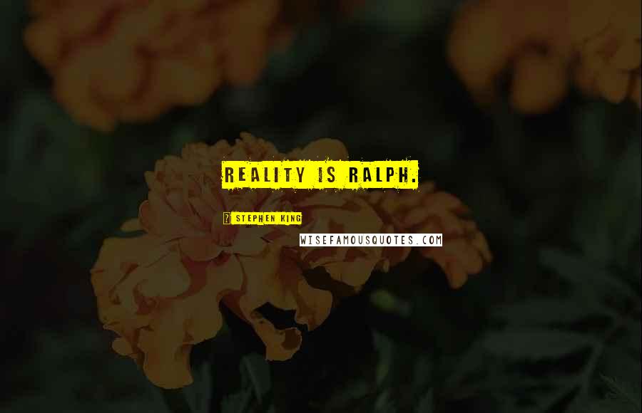 Stephen King Quotes: Reality is Ralph.