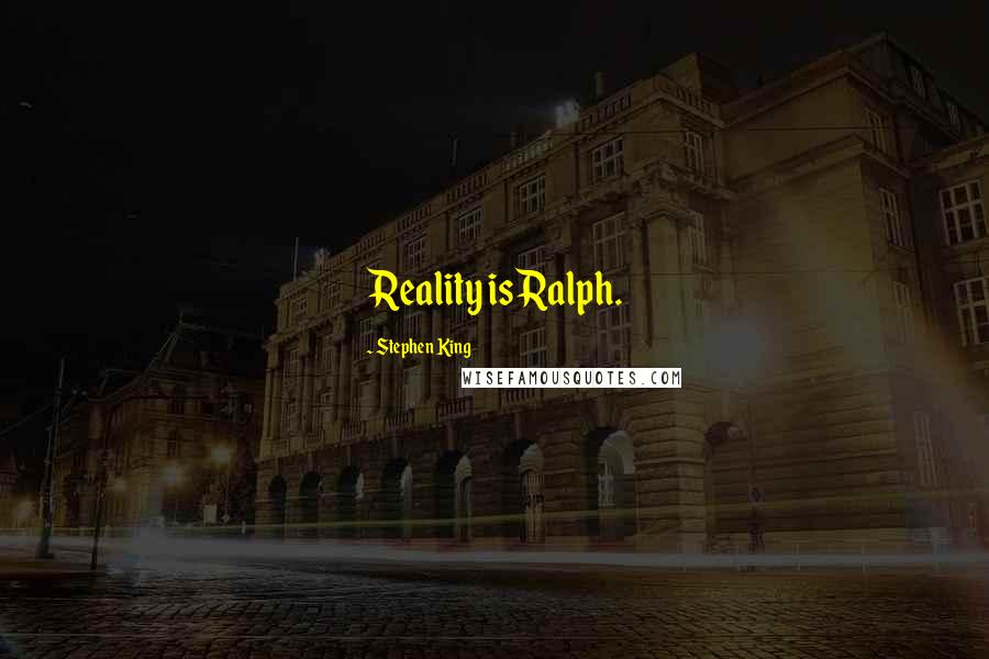 Stephen King Quotes: Reality is Ralph.